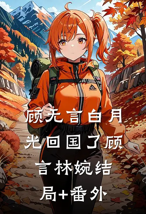 顾无言白月光回国了顾言林婉结局+番外