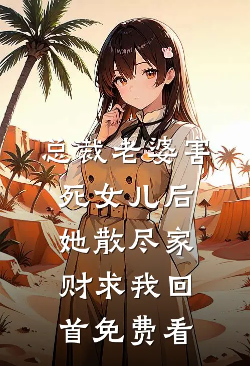 总裁老婆害死女儿后，她散尽家财求我回首免费看