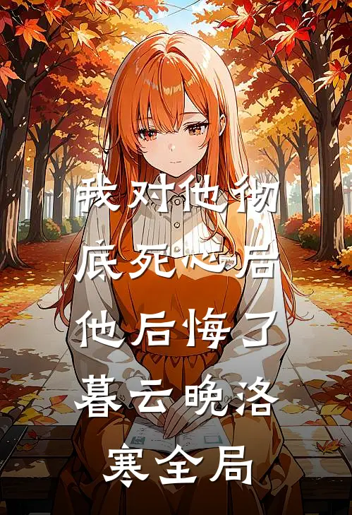 我对他彻底死心后，他后悔了暮云晚洛寒全局