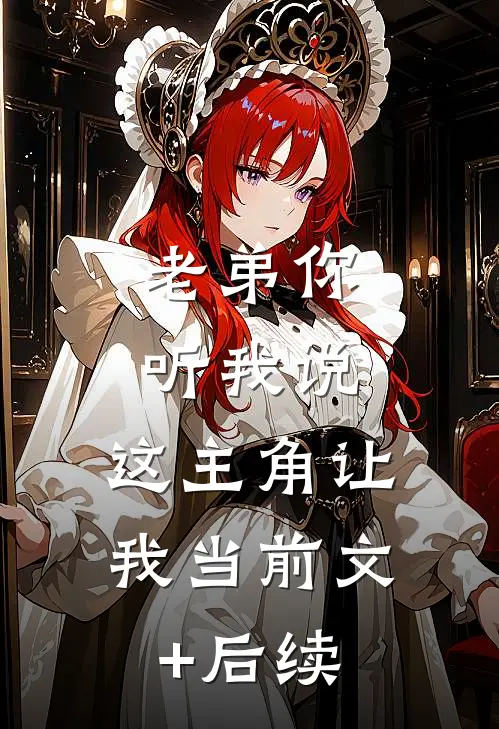 老弟你听我说，这主角让我当前文+后续