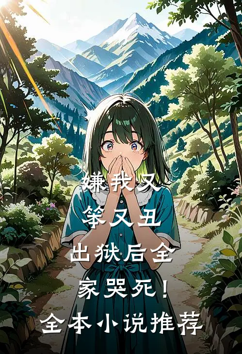 嫌我又笨又丑,出狱后全家哭死!全本推荐免费阅读