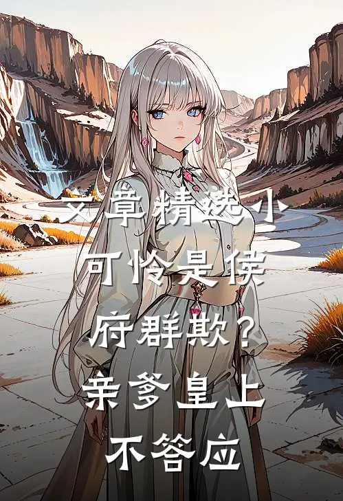 文章精选小可怜是侯府群欺？亲爹皇上不答应