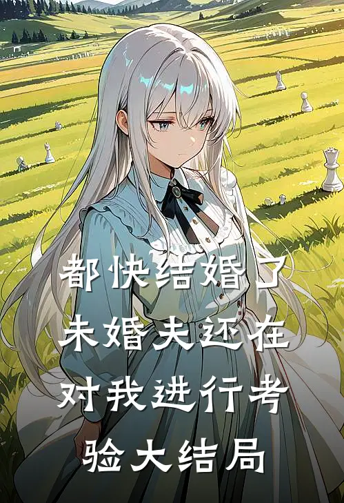 都快结婚了，未婚夫还在对我进行考验大结局