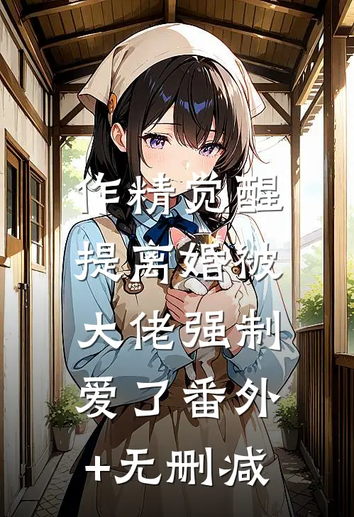 作精觉醒，提离婚被大佬强制爱了番外+无删减