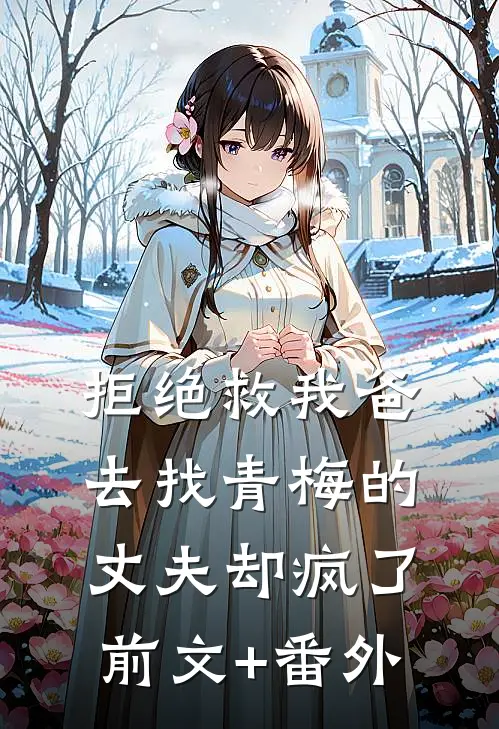 拒绝救我爸，去找青梅的丈夫却疯了前文+番外