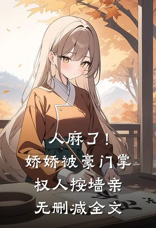 人麻了！娇娇被豪门掌权人按墙亲无删减全文