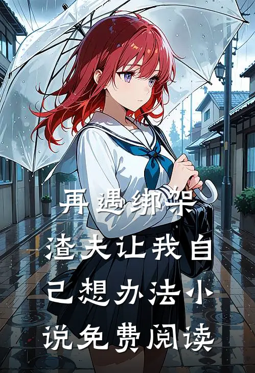 再遇绑架，渣夫让我自己想办法小说免费阅读