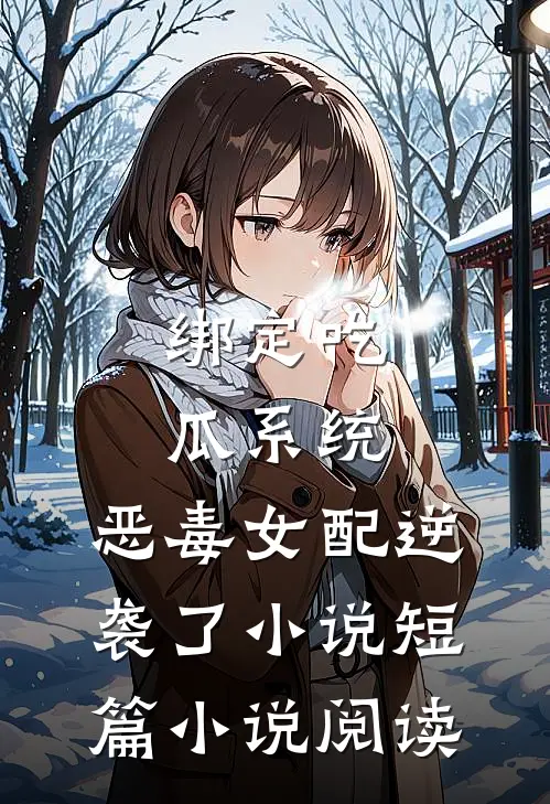 绑定吃瓜系统,恶毒女配逆袭了小说短篇小说阅读