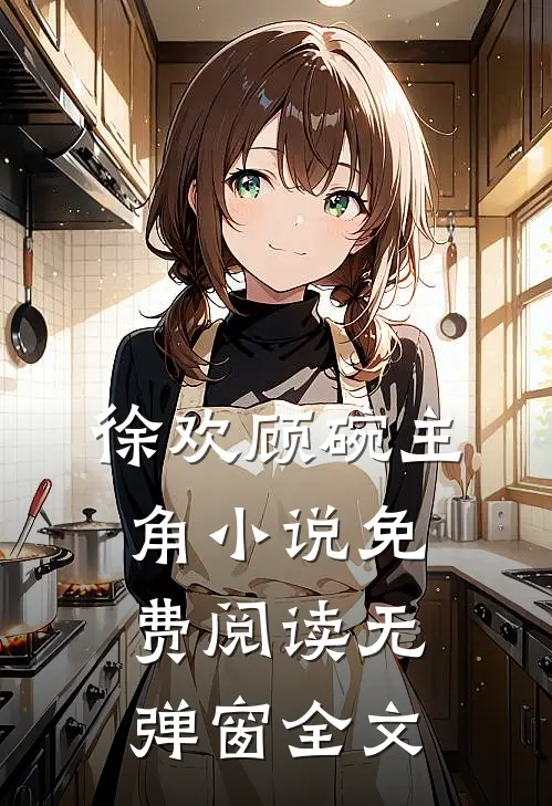 徐欢顾碗主角小说免费阅读无弹窗全文
