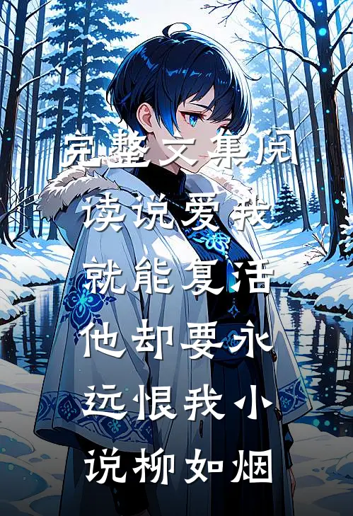 完整文集阅读说爱我就能复活,他却要永远恨我小说柳如烟
