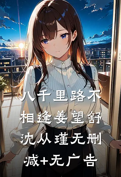 八千里路不相逢姜望舒沈从瑾无删减+无广告