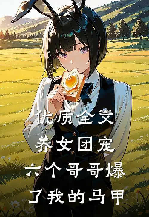 优质全文养女团宠:六个哥哥爆了我的马甲
