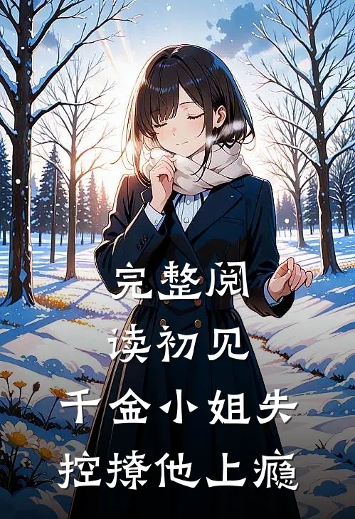 完整阅读初见，千金小姐失控撩他上瘾