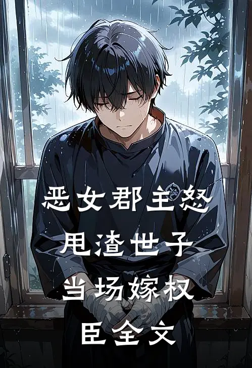 恶女郡主怒甩渣世子，当场嫁权臣全文