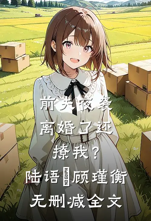 前夫夜袭：离婚了还撩我？陆语婳顾瑾衡无删减全文