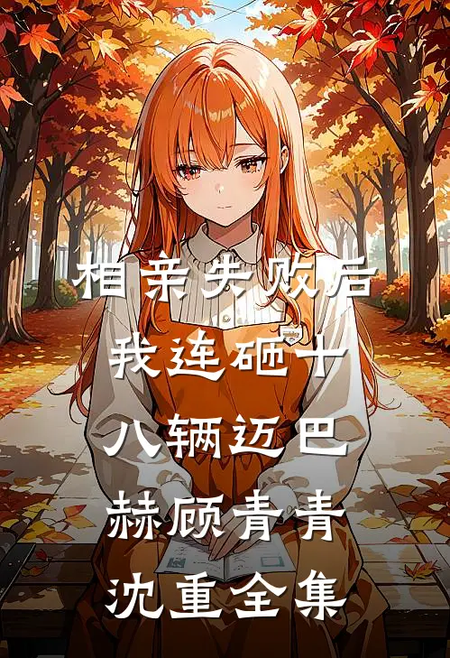 相亲失败后，我连砸十八辆迈巴赫顾青青沈重全集