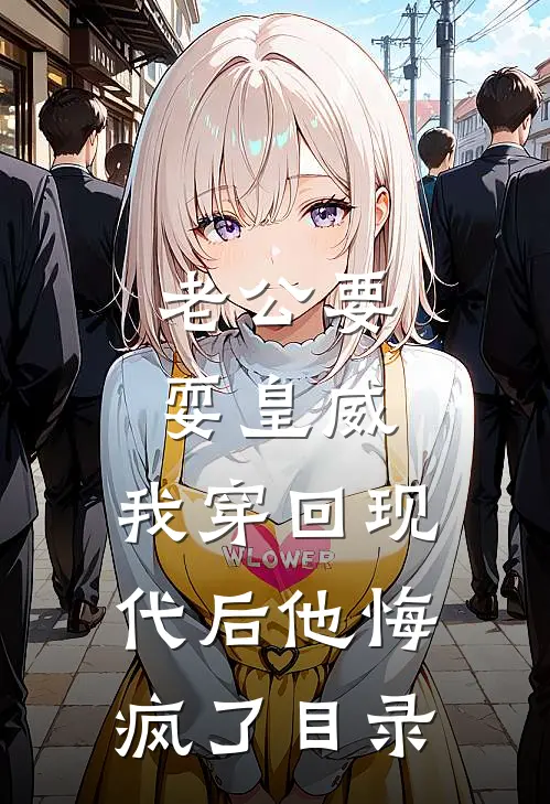 老公要耍皇威，我穿回现代后他悔疯了目录
