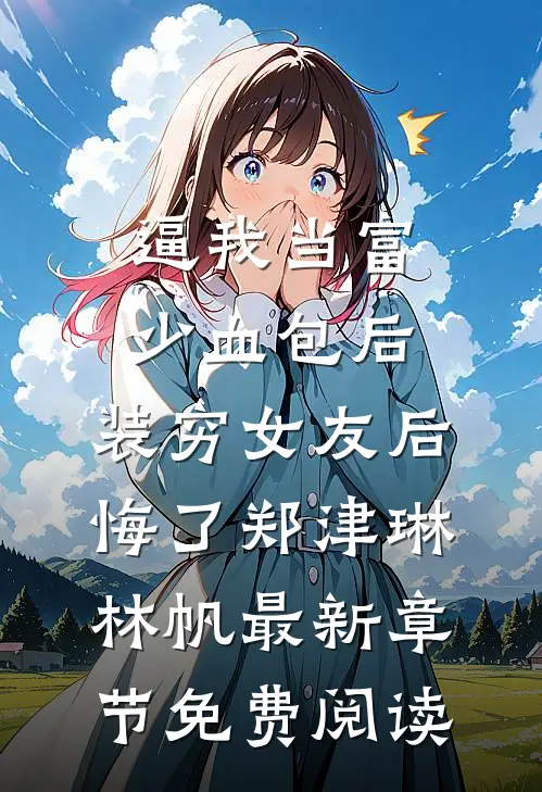 逼我当富少血包后，装穷女友后悔了郑津琳林帆最新章节免费阅读