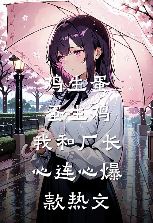 鸡生蛋蛋生鸡，我和厂长心连心爆款热文