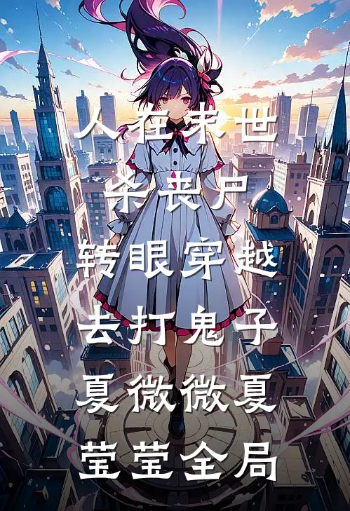 人在末世杀丧尸，转眼穿越去打鬼子夏微微夏莹莹全局