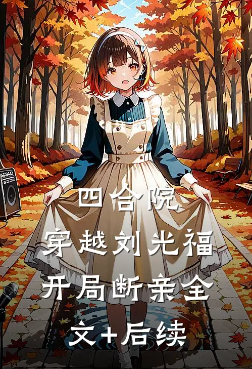 四合院，穿越刘光福开局断亲全文+后续