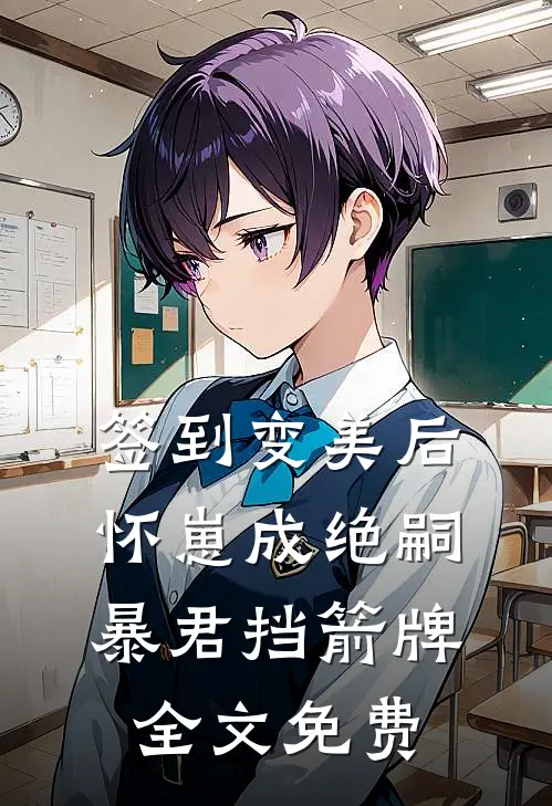 签到变美后怀崽成绝嗣暴君挡箭牌全文免费