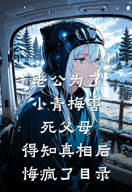 老公为了小青梅害死父母，得知真相后悔疯了目录