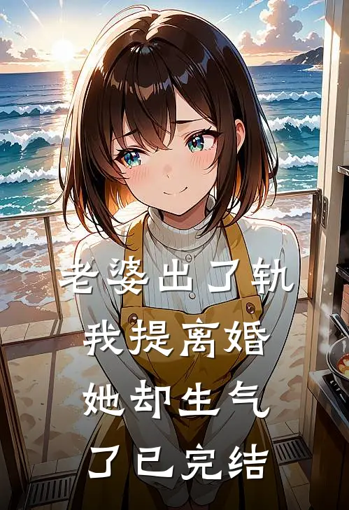 老婆出了轨，我提离婚她却生气了已完结