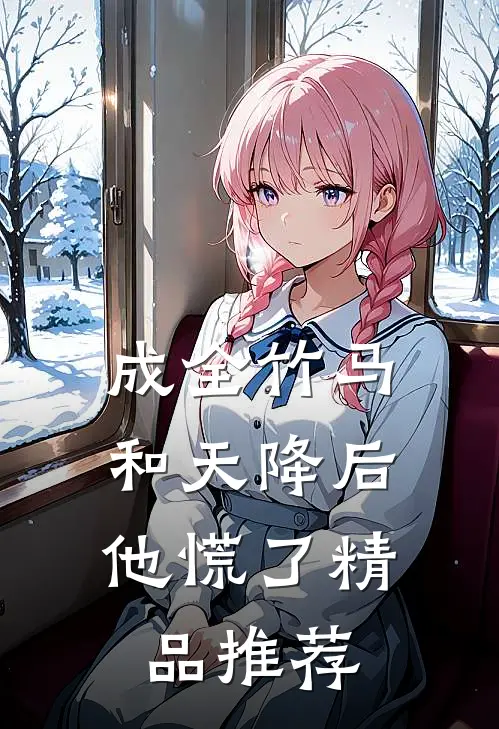 成全竹马和天降后，他慌了精品推荐
