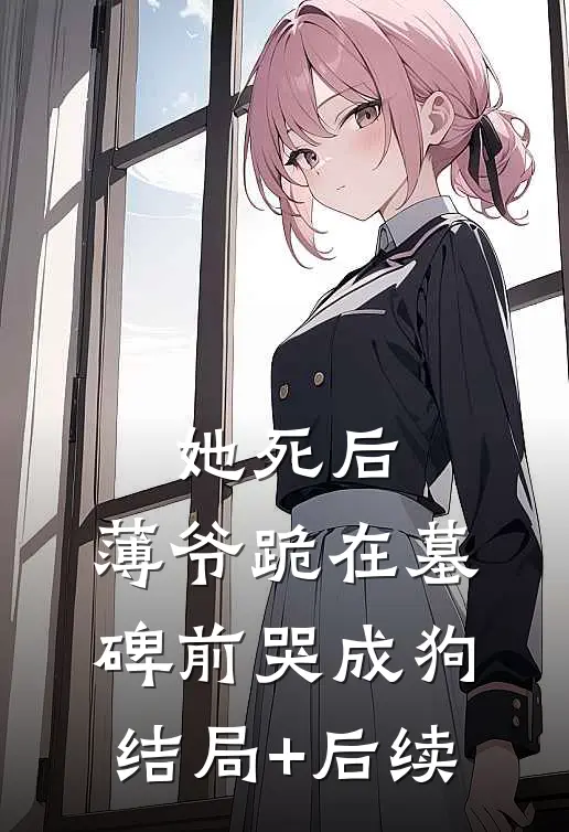 她死后，薄爷跪在墓碑前哭成狗结局+后续