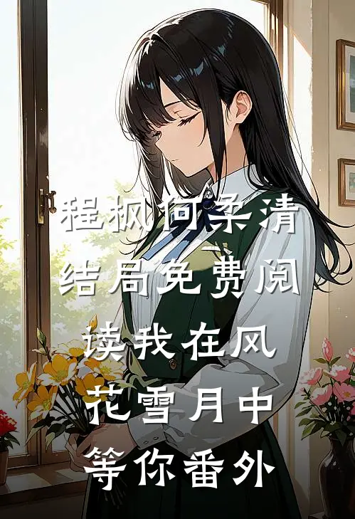 程枫何柔清结局免费阅读我在风花雪月中等你番外