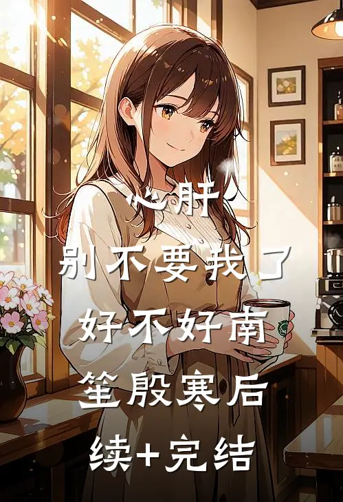 心肝，别不要我了好不好南笙殷寒后续+完结