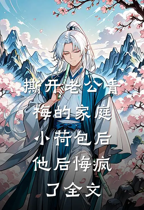 撕开老公青梅的家庭小荷包后，他后悔疯了全文