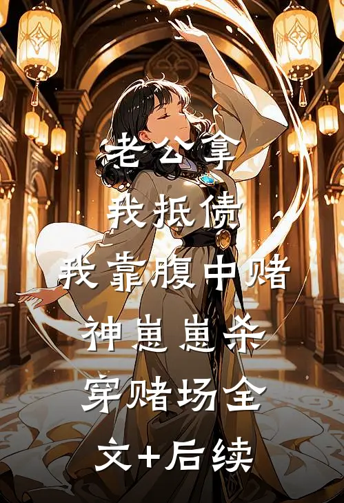 老公拿我抵债，我靠腹中赌神崽崽杀穿赌场全文+后续