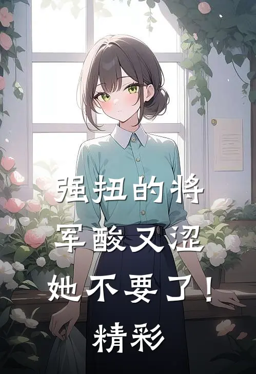 强扭的将军酸又涩，她不要了！精彩