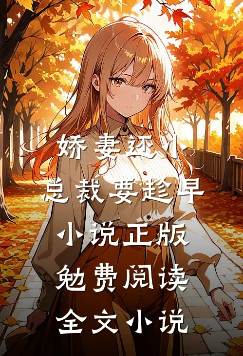 娇妻还小,总裁要趁早小说正版勉费阅读全文小说
