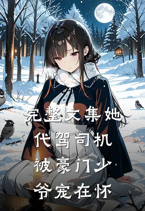 完整文集她，代驾司机，被豪门少爷宠在怀