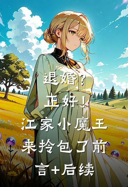 退婚？正好！江家小魔王来拎包了前言+后续