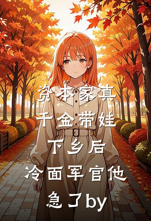 资本家真千金带娃下乡后，冷面军官他急了by