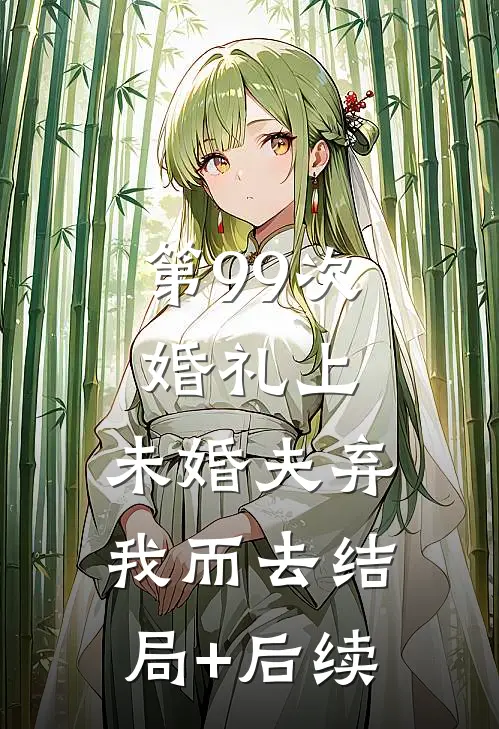 第99次婚礼上，未婚夫弃我而去结局+后续