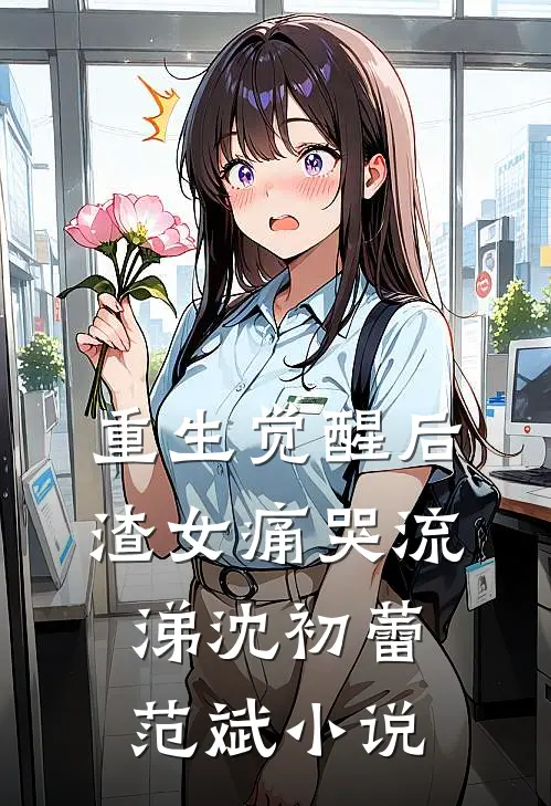 重生觉醒后，渣女痛哭流涕沈初蕾范斌小说