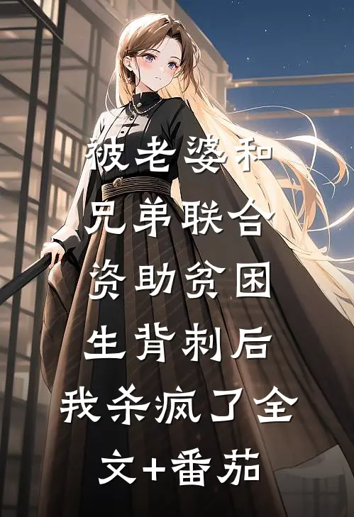 被老婆和兄弟联合资助贫困生背刺后，我杀疯了全文+番茄