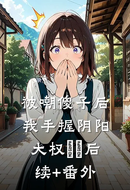 被嘲傻子后，我手握阴阳大权​​后续+番外