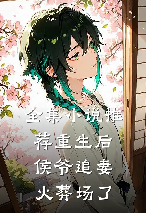 全集小说推荐重生后侯爷追妻火葬场了