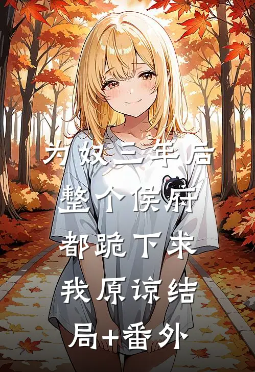为奴三年后，整个侯府都跪下求我原谅结局+番外