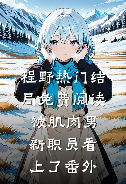 程野热门结局免费阅读被肌肉男新职员看上了番外
