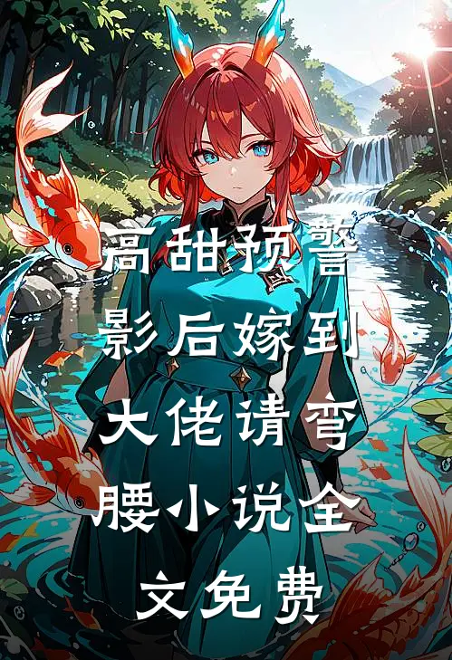 高甜预警：影后嫁到，大佬请弯腰小说全文免费