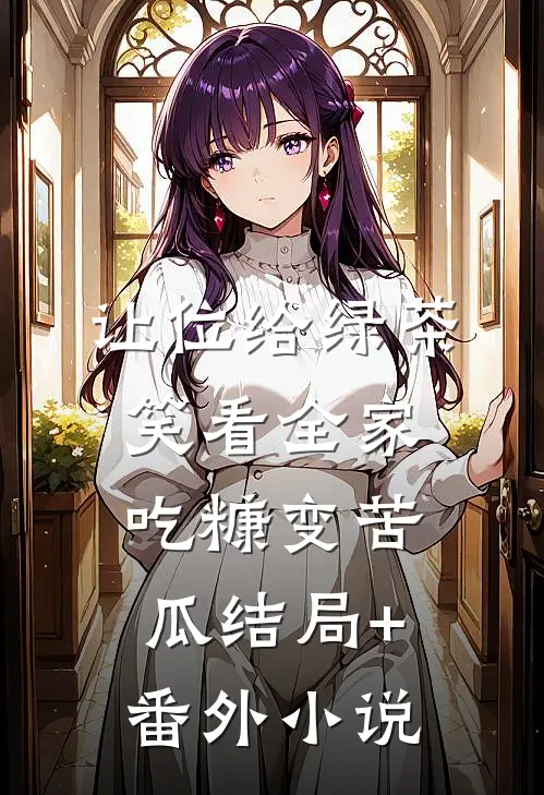 让位给绿茶，笑看全家吃糠变苦瓜结局+番外小说