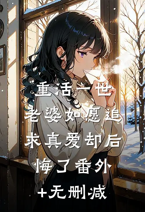 重活一世，老婆如愿追求真爱却后悔了番外+无删减
