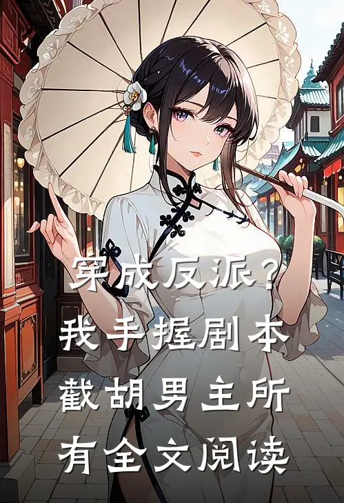 穿成反派？我手握剧本截胡男主所有全文阅读